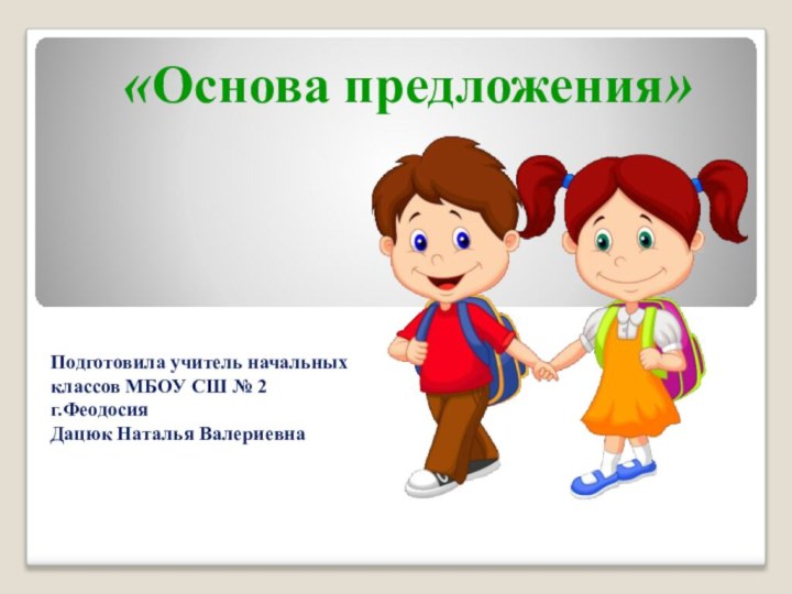 «Основа предложения» Подготовила учитель начальных классов МБОУ СШ № 2г.ФеодосияДацюк Наталья Валериевна