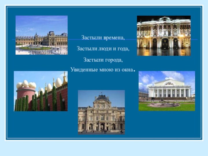 Застыли времена,  Застыли люди и года,  Застыли города, Увиденные мною из окна.