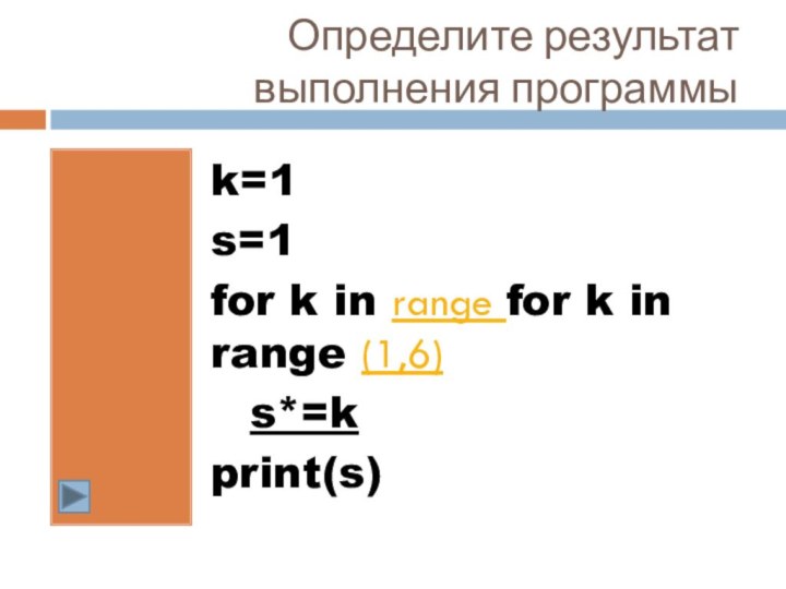 Определите результат выполнения программыk=1s=1for k in range for k in range (1,6)	s*=kprint(s)