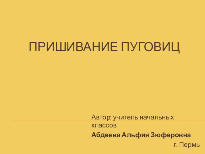 Пришивание пуговиц Автор: учитель начальных классов Абдеева Альфия Зюферовнаг. Пермь