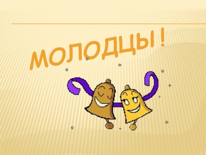 Молодцы!