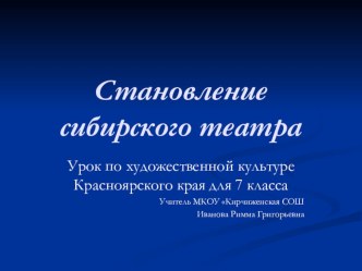 Презентация по Художественной культуре Красноярского краяСтановление сибирского театра (7 класс)