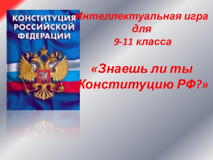 Интеллектуальная игра для 9-11 класса«Знаешь ли ты Конституцию РФ?»