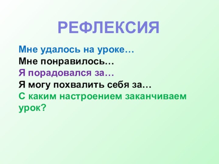 Мне удалось на уроке…Мне понравилось…Я порадовался за…Я могу похвалить себя за…С каким настроением заканчиваем урок?   РЕФЛЕКСИЯ