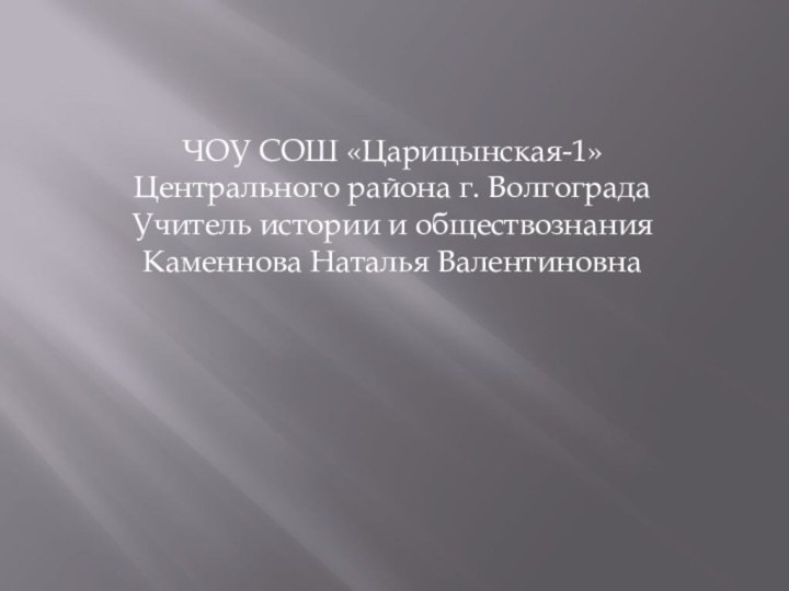 ЧОУ СОШ «Царицынская-1» Центрального района г. Волгограда Учитель истории и обществознанияКаменнова Наталья Валентиновна