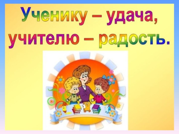 Ученику – удача, учителю – радость.