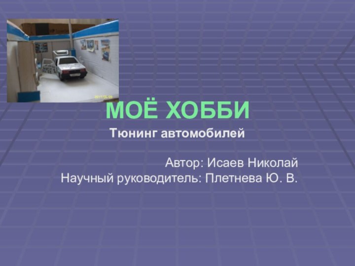 Моё ХоббиТюнинг автомобилейАвтор: Исаев НиколайНаучный руководитель: Плетнева Ю. В.