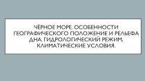 Чёрное море. Особенности географического положение и рельефа дна. Гидрологический режим, климатические условия (часть 1))