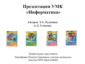 Презентация УМК по информатике.Авторы: Т.А. Рудченко, А.Л. Семенов.