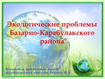 Презентация по экологии на тему Экологические проблемы Базарно - Карабулакского района