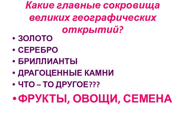 Какие главные сокровища великих географических открытий?ЗОЛОТОСЕРЕБРОБРИЛЛИАНТЫДРАГОЦЕННЫЕ КАМНИЧТО – ТО ДРУГОЕ???ФРУКТЫ, ОВОЩИ, СЕМЕНА