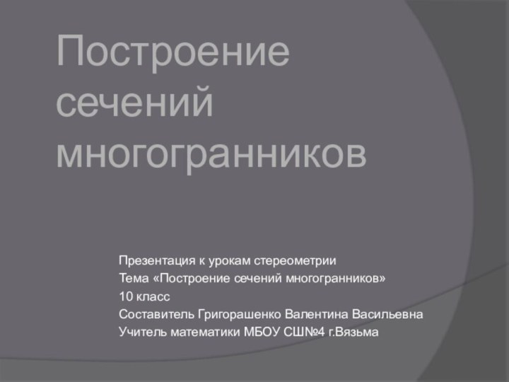 Построение сечений многогранниковПрезентация к урокам стереометрииТема «Построение сечений многогранников»10 классСоставитель Григорашенко Валентина