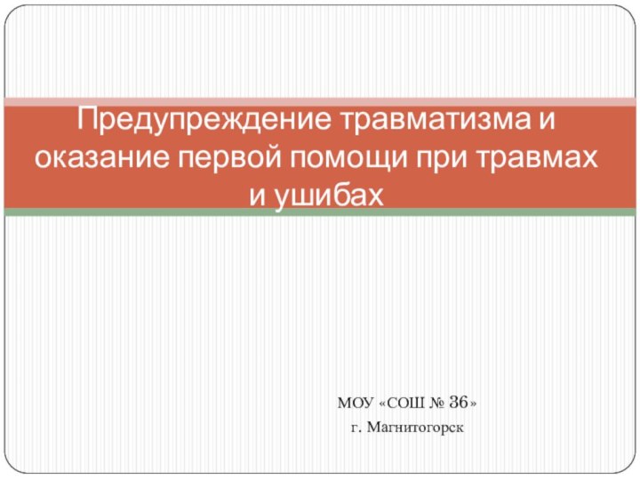 МОУ «СОШ № 36»г. МагнитогорскПредупреждение травматизма и оказание первой помощи при травмах и ушибах