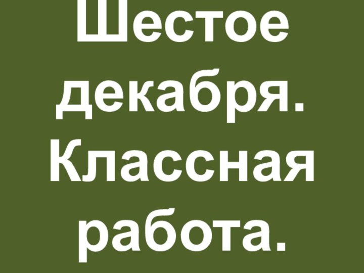 Шестое декабря. Классная работа.