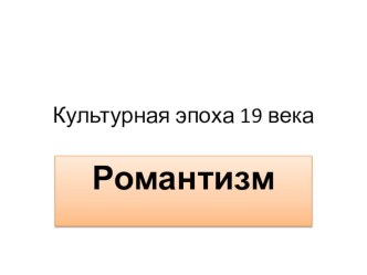 Презентация по МХК 11 класс на тему: Эстетика романтизма.Культурная эпоха 19 века.