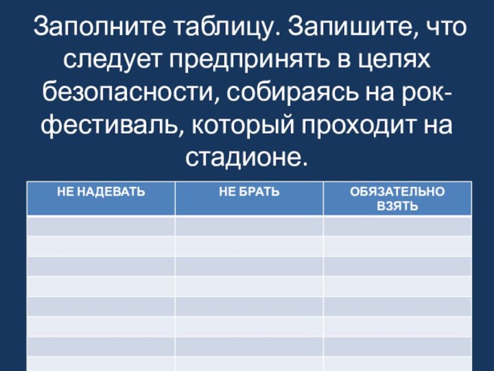 Заполните таблицу. Запишите, что следует предпринять в целях безопасности, собираясь на рок-фестиваль, который проходит на стадионе.