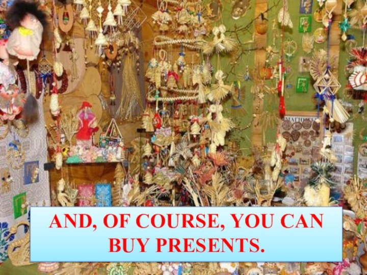 And, of course, you can buy presents.