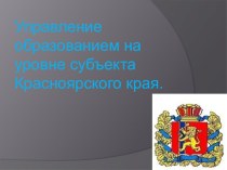 Презентация Управление образованием на уровне субъекта Красноярского края.