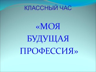 Презентация к классному часу Моя будущая профессия