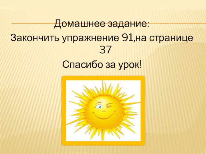 Домашнее задание:Закончить упражнение 91,на странице 37Спасибо за урок!