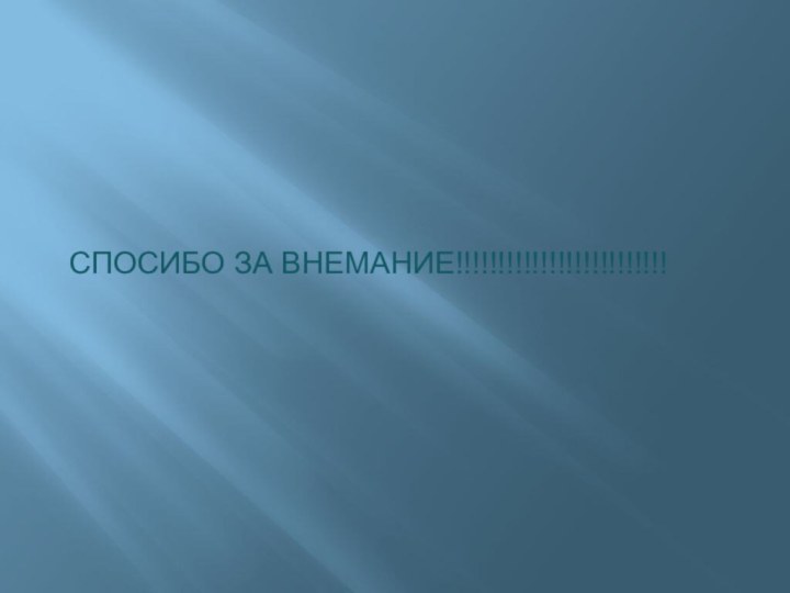 СПОСИБО ЗА ВНЕМАНИЕ!!!!!!!!!!!!!!!!!!!!!!!!!