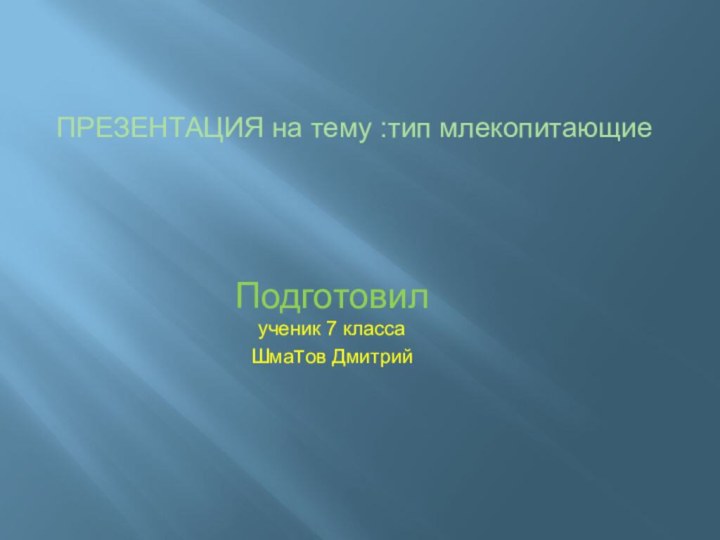 Подготовил ученик 7 класса Шматов Дмитрий ПРЕЗЕНТАЦИЯ на тему :тип млекопитающие