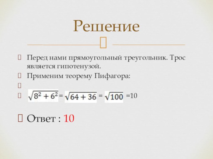 Перед нами прямоугольный треугольник. Трос является гипотенузой.Применим теорему Пифагора: