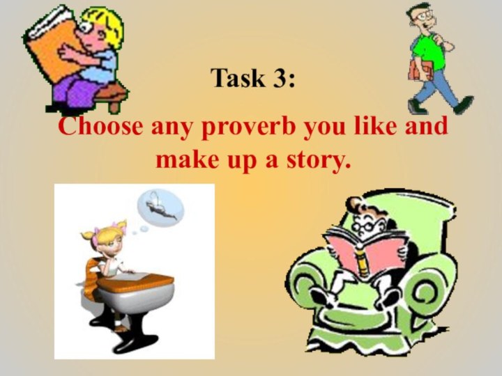 Task 3:Choose any proverb you like and make up a story.