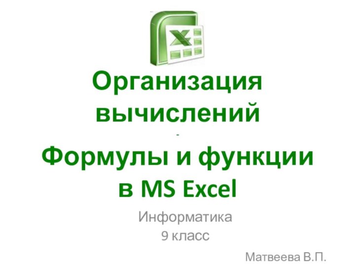 Организация вычислений - Формулы и функции в MS ExcelИнформатика 9 классМатвеева В.П.
