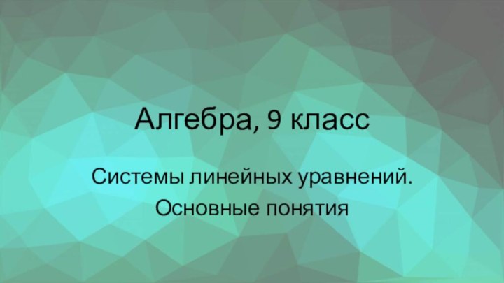 Алгебра, 9 классСистемы линейных уравнений.Основные понятия