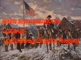 Презентация по истории на тему Война за независимость. Создание Соединенных Штатов Америки