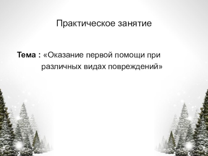 Практическое занятиеТема : «Оказание первой помощи при      различных видах повреждений»