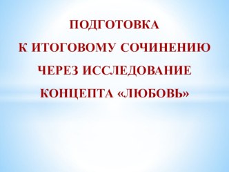 ПОДГОТОВКА К ИТОГОВОМУ СОЧИНЕНИЮ ЧЕРЕЗ ИССЛЕДОВАНИЕ КОНЦЕПТА ЛЮБОВЬ