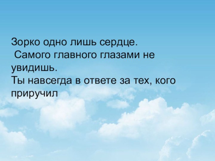 Зорко одно лишь сердце.  Самого главного глазами не увидишь.  Ты