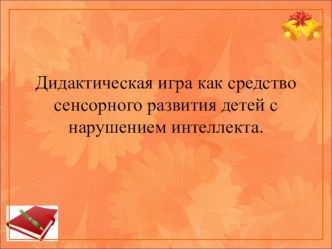 Дидактическая игра как средство сенсорного развития детей с нарушением интеллекта.