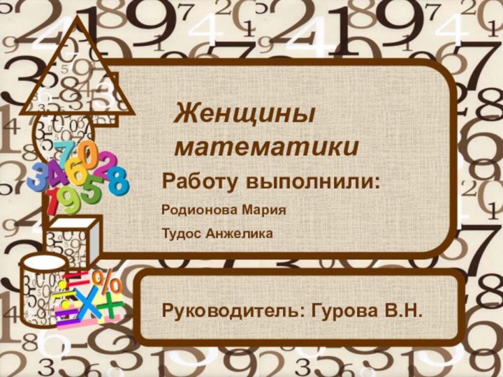 Женщины математикиРаботу выполнили:Родионова МарияТудос АнжеликаРуководитель: Гурова В.Н.