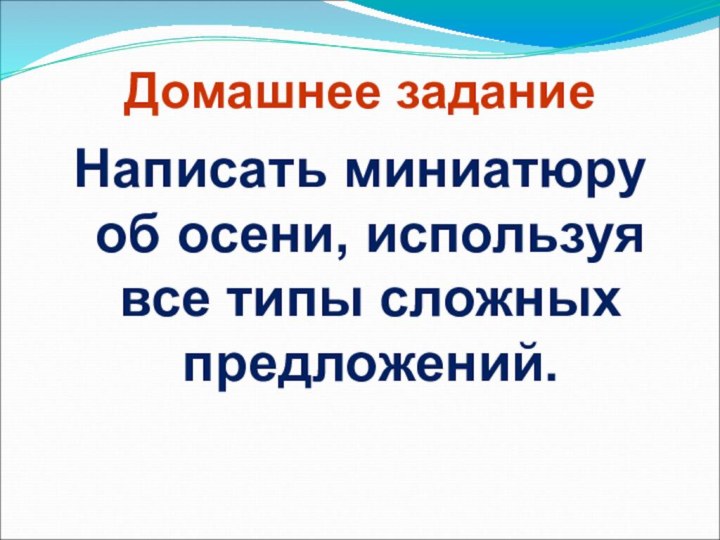 Домашнее заданиеНаписать миниатюру об осени, используя все типы сложных предложений.