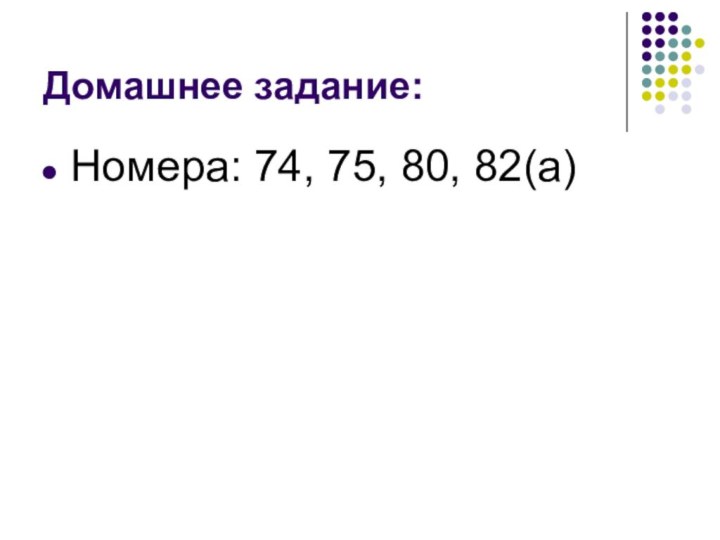 Домашнее задание:Номера: 74, 75, 80, 82(а)