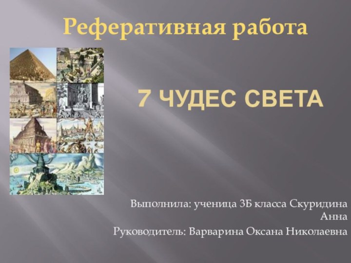 7 чудес светаВыполнила: ученица 3Б класса Скуридина АннаРуководитель: Варварина Оксана НиколаевнаРеферативная работа