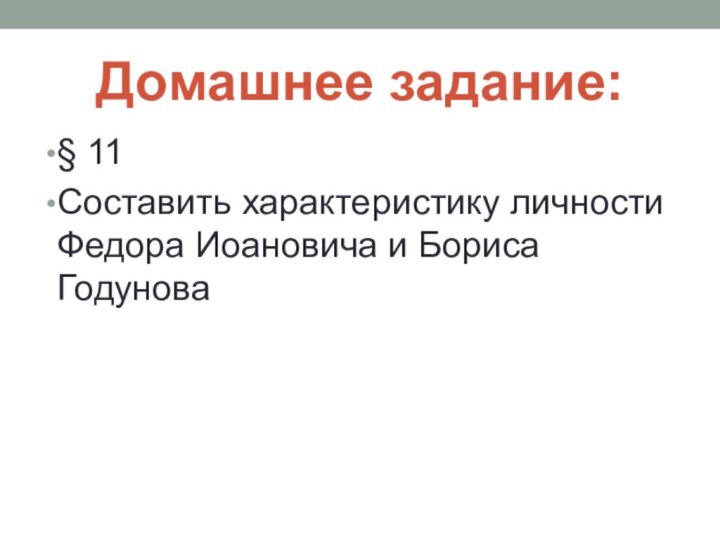 Домашнее задание:§ 11Составить характеристику личности Федора Иоановича и Бориса Годунова