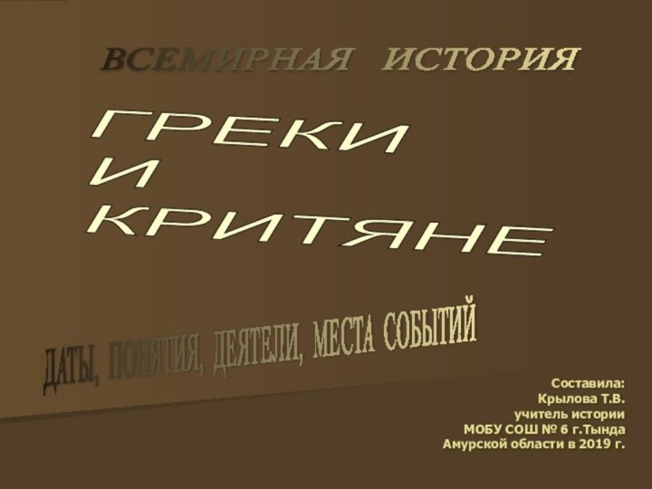 ГРЕКИ И КРИТЯНЕ ВСЕМИРНАЯ  ИСТОРИЯ  ДАТЫ, ПОНЯТИЯ, ДЕЯТЕЛИ, МЕСТА СОБЫТИЙ