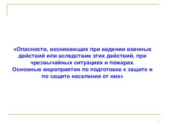 Опасности, возникающих при ведении военных действий или вследствие этих действий, при чрезвычайных ситуациях и пожарах. Основные мероприятия по подготовке к защите и по защите населения от них