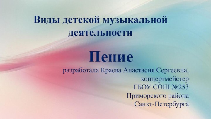 Виды детской музыкальной деятельностиПениеразработала Краева Анастасия Сергеевна, концертмейстер ГБОУ СОШ №253 Приморского района Санкт-Петербурга