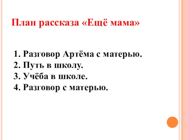 План рассказа «Ещё мама»1. Разговор Артёма с матерью.2. Путь в школу.3. Учёба