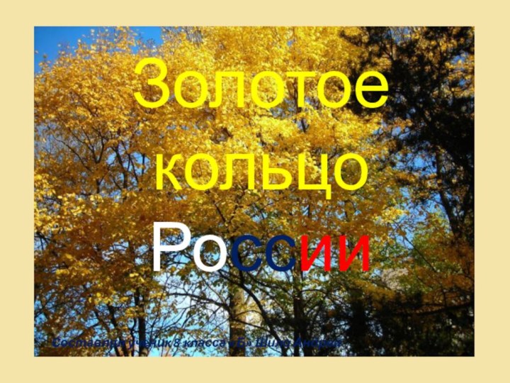 Золотое кольцо РоссииСоставлял ученик 8 класса «Б» Шило Андрей