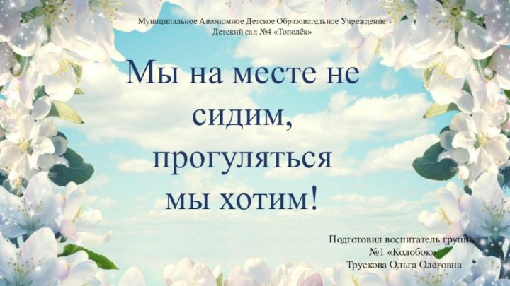 Муниципальное Автономное Детское Образовательное Учреждение Детский сад №4 «Тополёк»Подготовил воспитатель группы №1