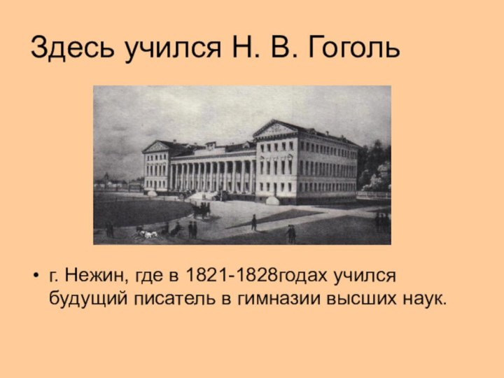 Здесь учился Н. В. Гогольг. Нежин, где в 1821-1828годах учился будущий писатель в гимназии высших наук.