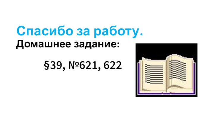 Спасибо за работу.  Домашнее задание: §39, №621, 622