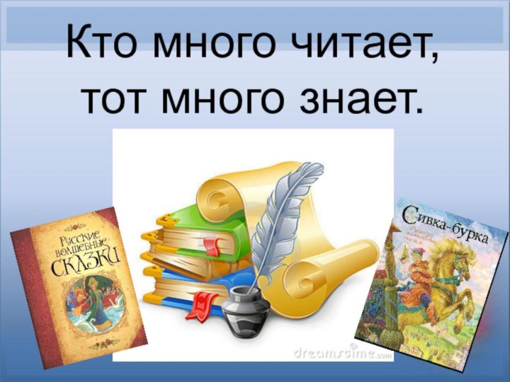 Кто много читает, тот много знает.