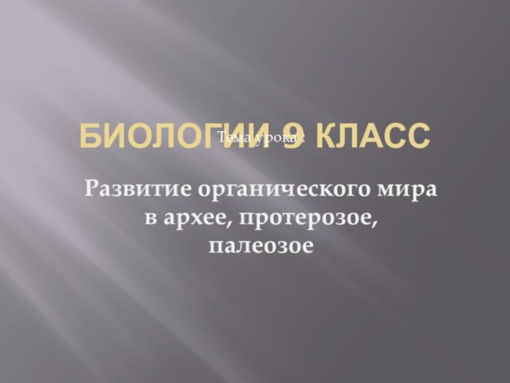 биологии 9 классТема урока : Развитие органического мира в архее, протерозое, палеозое